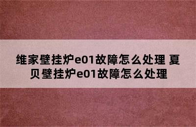 维家壁挂炉e01故障怎么处理 夏贝壁挂炉e01故障怎么处理